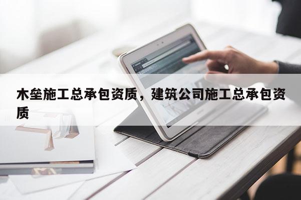 木垒施工总承包资质，建筑公司施工总承包资质