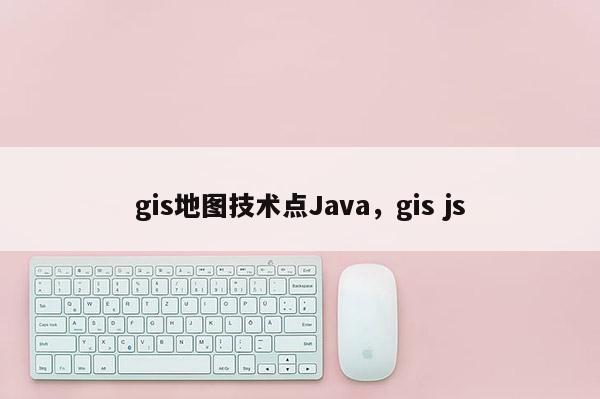 gis地图技术点Java，gis js