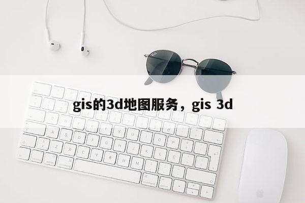 gis的3d地图服务，gis 3d