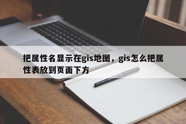 把属性名显示在gis地图，gis怎么把属性表放到页面下方