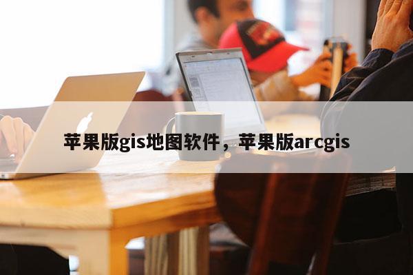 苹果版gis地图软件，苹果版arcgis