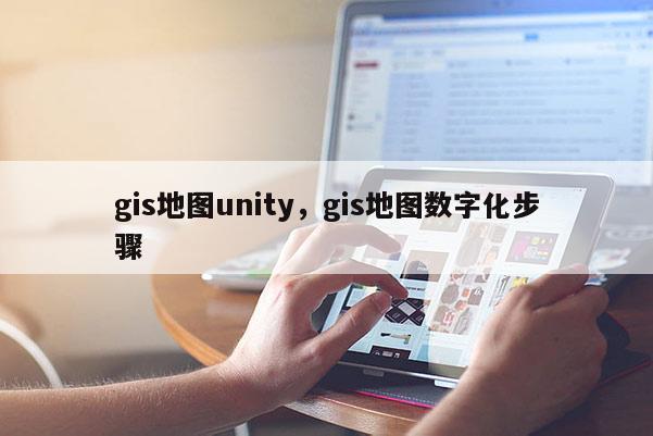 gis地图unity，gis地图数字化步骤