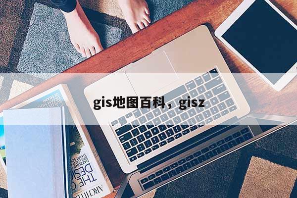 gis地图百科，gisz