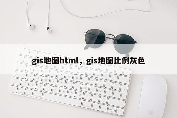 gis地图html，gis地图比例灰色