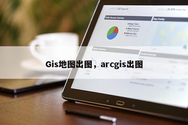 Gis地图出图，arcgis出图