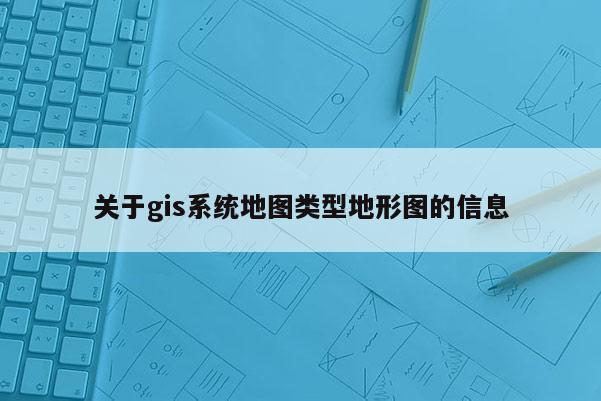 关于gis系统地图类型地形图的信息