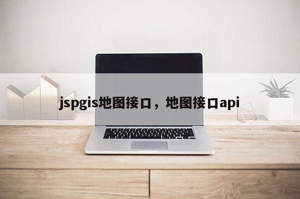 jspgis地图接口，地图接口api