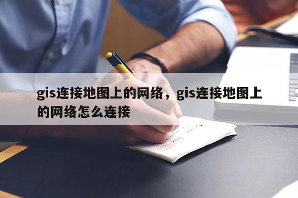 gis连接地图上的网络，gis连接地图上的网络怎么连接