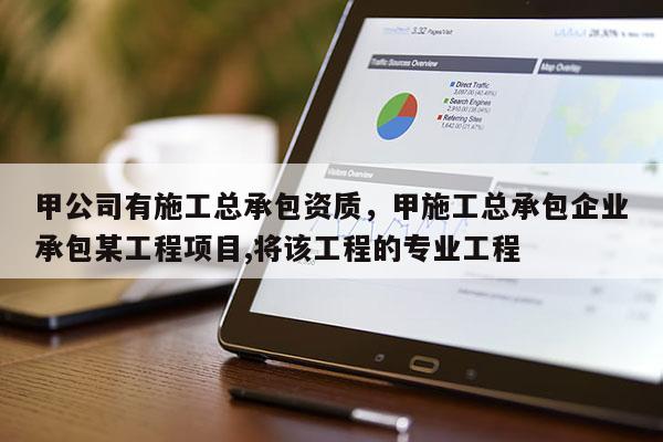 甲公司有施工总承包资质，甲施工总承包企业承包某工程项目,将该工程的专业工程