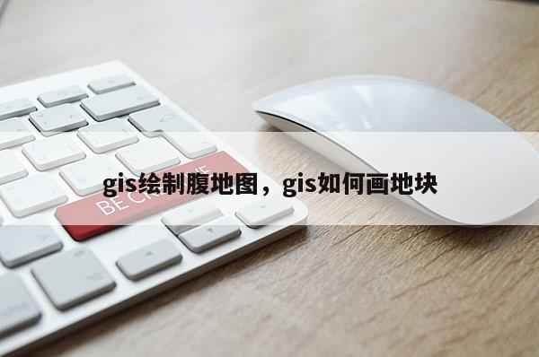 gis绘制腹地图，gis如何画地块