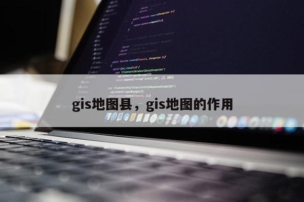 gis地图县，gis地图的作用