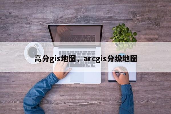 高分gis地图，arcgis分级地图