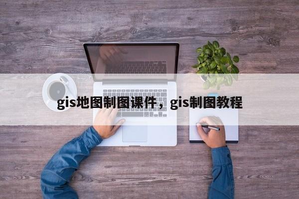 gis地图制图课件，gis制图教程