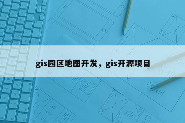 gis园区地图开发，gis开源项目