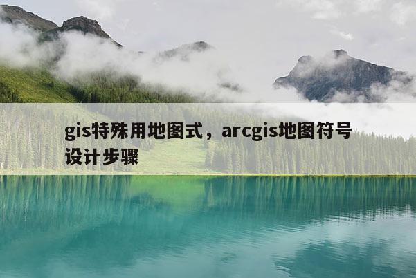 gis特殊用地图式，arcgis地图符号设计步骤