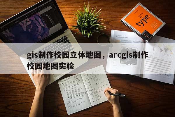 gis制作校园立体地图，arcgis制作校园地图实验