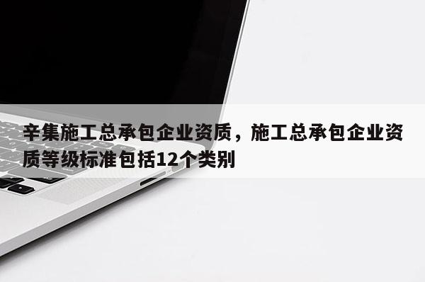 辛集施工总承包企业资质，施工总承包企业资质等级标准包括12个类别