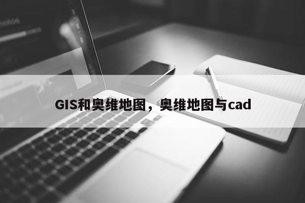 GIS和奥维地图，奥维地图与cad