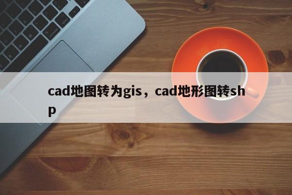 cad地图转为gis，cad地形图转shp