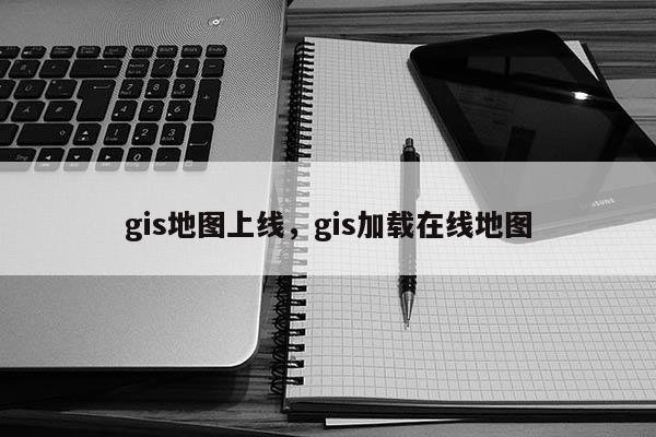 gis地图上线，gis加载在线地图