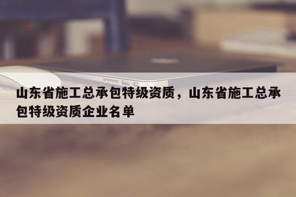 山东省施工总承包特级资质，山东省施工总承包特级资质企业名单