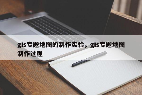 gis专题地图的制作实验，gis专题地图制作过程