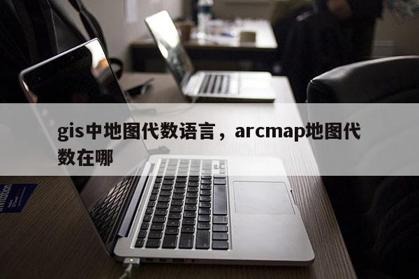 gis中地图代数语言，arcmap地图代数在哪