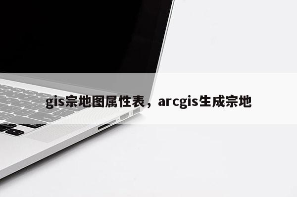 gis宗地图属性表，arcgis生成宗地