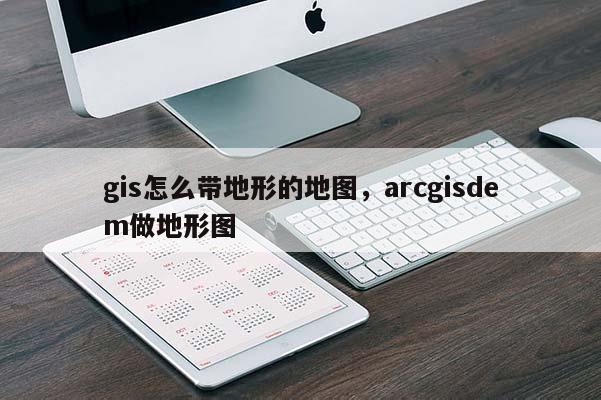 gis怎么带地形的地图，arcgisdem做地形图