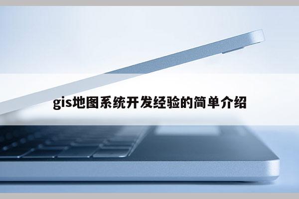 gis地图系统开发经验的简单介绍