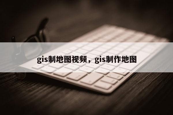 gis制地图视频，gis制作地图