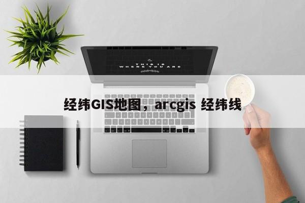 经纬GIS地图，arcgis 经纬线