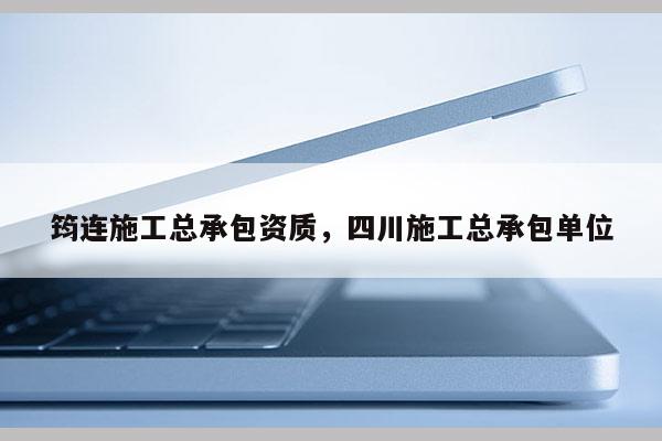 筠连施工总承包资质，四川施工总承包单位