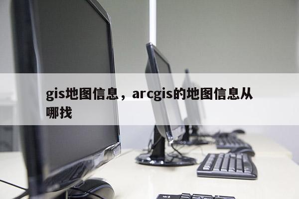 gis地图信息，arcgis的地图信息从哪找