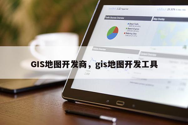 GIS地图开发商，gis地图开发工具