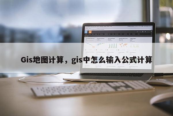 Gis地图计算，gis中怎么输入公式计算