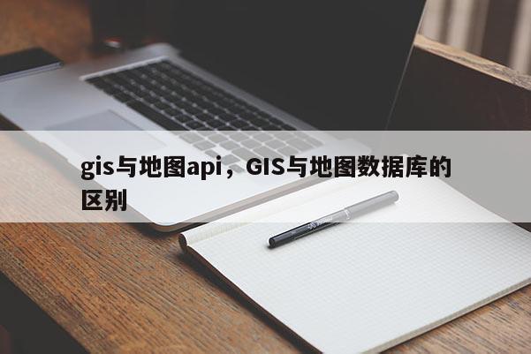 gis与地图api，GIS与地图数据库的区别