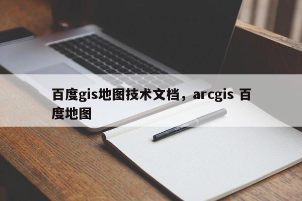 百度gis地图技术文档，arcgis 百度地图