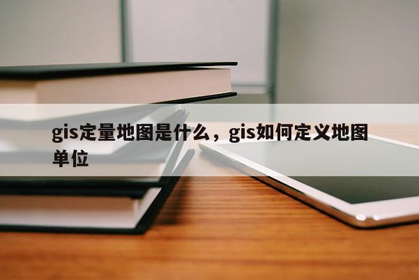 gis定量地图是什么，gis如何定义地图单位