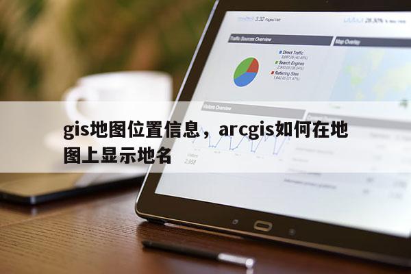 gis地图位置信息，arcgis如何在地图上显示地名