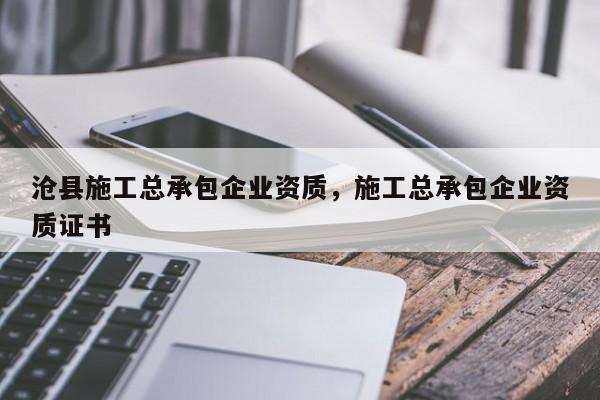 沧县施工总承包企业资质，施工总承包企业资质证书