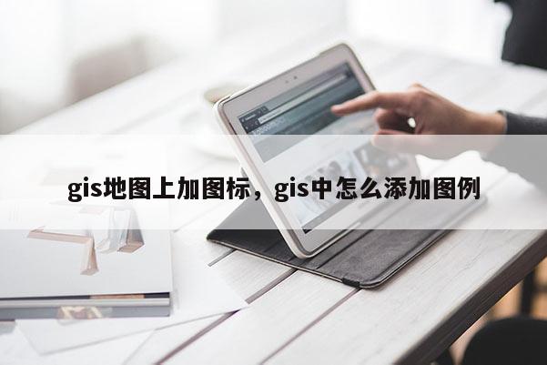 gis地图上加图标，gis中怎么添加图例