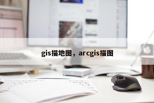 gis描地图，arcgis描图