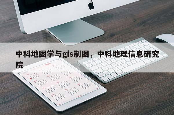 中科地图学与gis制图，中科地理信息研究院