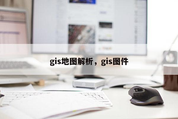 gis地图解析，gis图件