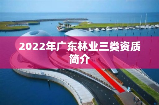 2022年广东林业三类资质简介