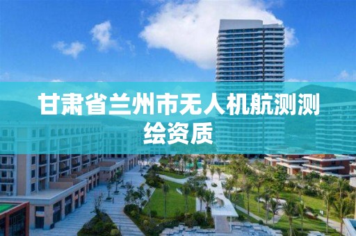 甘肃省兰州市无人机航测测绘资质