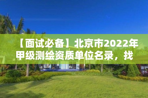 【面试必备】北京市2022年甲级测绘资质单位名录，找工作可参考！