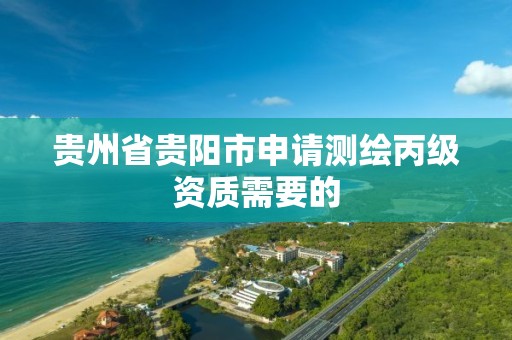 贵州省贵阳市申请测绘丙级资质需要的