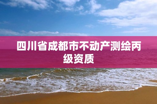 四川省成都市不动产测绘丙级资质